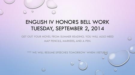ENGLISH IV HONORS BELL WORK TUESDAY, SEPTEMBER 2, 2014 GET OUT YOUR NOVEL FROM SUMMER READING. YOU WILL ALSO NEED MAP PENCILS, MARKERS, AND A PEN. ***