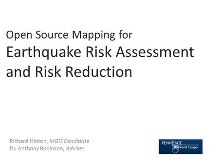 Open Source Mapping for Earthquake Risk Assessment and Risk Reduction Richard Hinton, MGIS Candidate Dr. Anthony Robinson, Adviser.