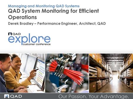 QAD System Monitoring for Efficient Operations Derek Bradley – Performance Engineer, Architect, QAD Managing and Monitoring QAD Systems.