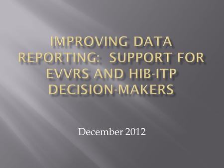 December 2012. Accurate reporting of EVVRS and HIB-ITP data.