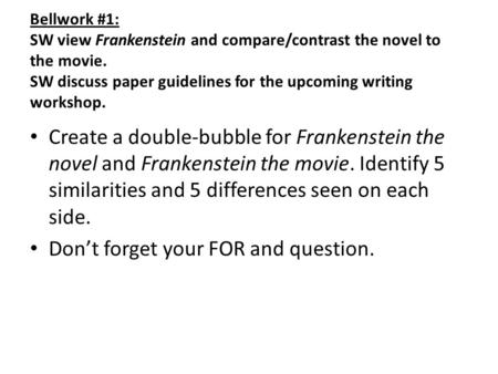 Bellwork #1: SW view Frankenstein and compare/contrast the novel to the movie. SW discuss paper guidelines for the upcoming writing workshop. Create a.