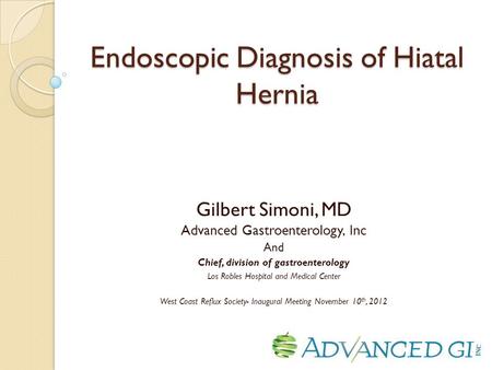 Endoscopic Diagnosis of Hiatal Hernia Gilbert Simoni, MD Advanced Gastroenterology, Inc And Chief, division of gastroenterology Los Robles Hospital and.