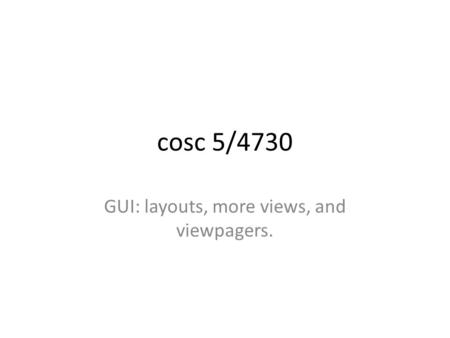 Cosc 5/4730 GUI: layouts, more views, and viewpagers.