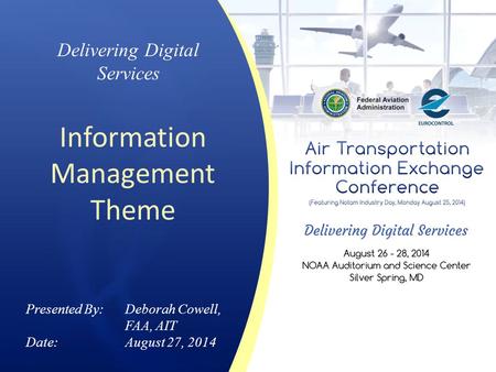Delivering Digital Services Information Management Theme Presented By: Deborah Cowell, FAA, AIT Date:August 27, 2014.