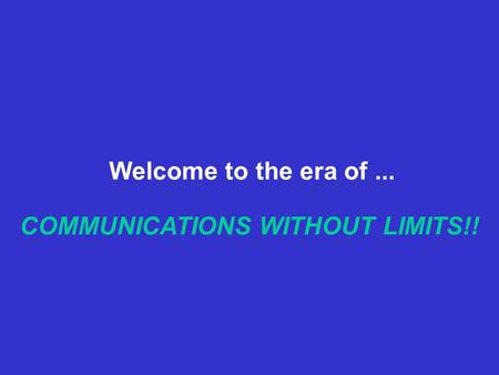 COMMUNICATIONS WITHOUT LIMITS!! Welcome to the era of...