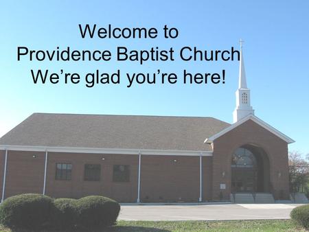 Welcome to Providence Baptist Church We’re glad you’re here!