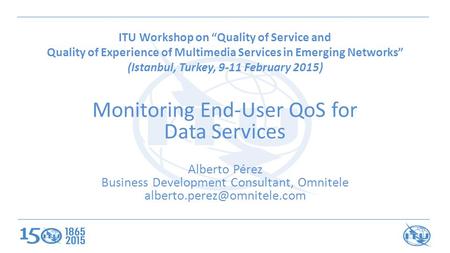 ITU Workshop on “Quality of Service and Quality of Experience of Multimedia Services in Emerging Networks” (Istanbul, Turkey, 9-11 February 2015) Monitoring.