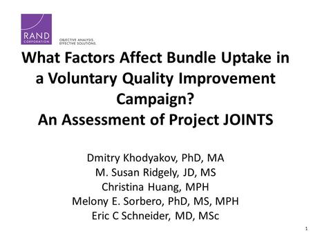 1 What Factors Affect Bundle Uptake in a Voluntary Quality Improvement Campaign? An Assessment of Project JOINTS Dmitry Khodyakov, PhD, MA M. Susan Ridgely,