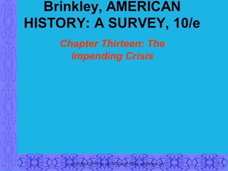 Copyright ©1999 by the McGraw-Hill Companies, Inc.1 Brinkley, AMERICAN HISTORY: A SURVEY, 10/e Chapter Thirteen: The Impending Crisis.