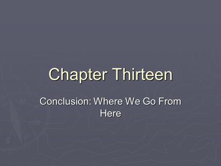 Chapter Thirteen Conclusion: Where We Go From Here.