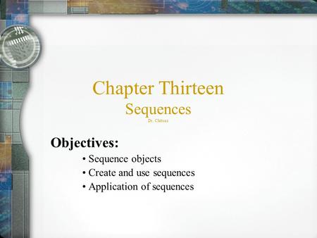 Chapter Thirteen Sequences Dr. Chitsaz Objectives: Sequence objects Create and use sequences Application of sequences.