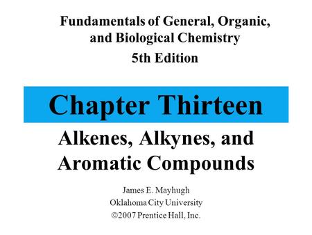 Chapter Thirteen Alkenes, Alkynes, and Aromatic Compounds Fundamentals of General, Organic, and Biological Chemistry 5th Edition James E. Mayhugh Oklahoma.