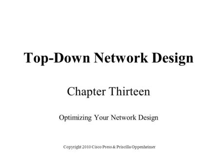 Top-Down Network Design Chapter Thirteen Optimizing Your Network Design Copyright 2010 Cisco Press & Priscilla Oppenheimer.