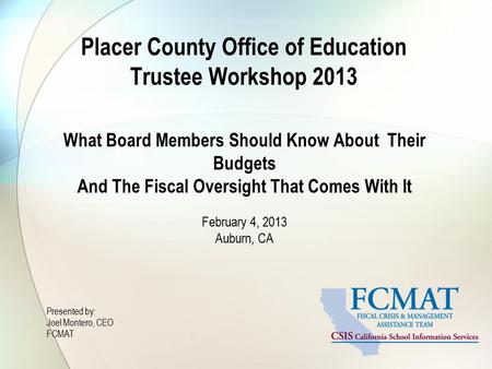 Placer County Office of Education Trustee Workshop 2013 What Board Members Should Know About Their Budgets And The Fiscal Oversight That Comes With It.