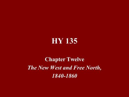HY 135 Chapter Twelve The New West and Free North, 1840-1860.