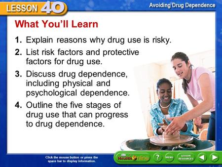 Click the mouse button or press the space bar to display information. 1.Explain reasons why drug use is risky. What You’ll Learn 2.List risk factors and.