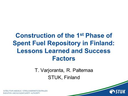 SÄTEILYTURVAKESKUS STRÅLSÄKERHETSCENTRALEN RADIATION AND NUCLEAR SAFETY AUTHORITY Construction of the 1 st Phase of Spent Fuel Repository in Finland: Lessons.