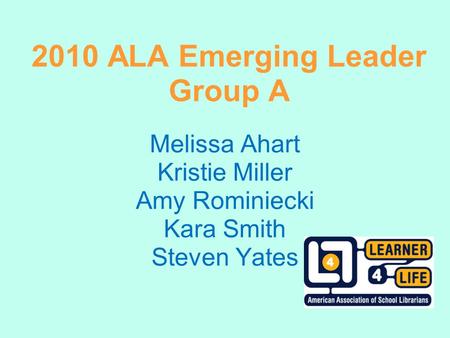 2010 ALA Emerging Leader Group A Melissa Ahart Kristie Miller Amy Rominiecki Kara Smith Steven Yates.