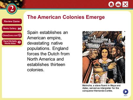 Malinche, a slave fluent in Maya and Aztec, served as interpreter for the conqueror Hernando Cortés. The American Colonies Emerge Spain establishes an.