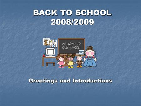 BACK TO SCHOOL 2008/2009 BACK TO SCHOOL 2008/2009 Greetings and Introductions.