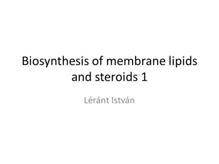 Biosynthesis of membrane lipids and steroids 1 Léránt István.