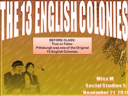 BEFORE CLASS: True or False: Pittsburgh was one of the Original 13 English Colonies. BEFORE CLASS: True or False: Pittsburgh was one of the Original 13.