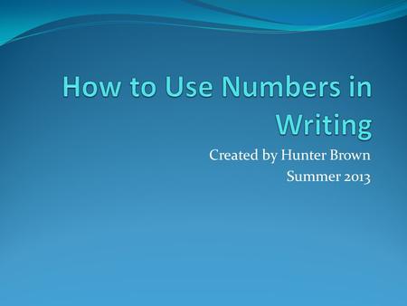 Created by Hunter Brown Summer 2013. What is a Number? Numerals or figures 1/2 √5 3 π 25 XLI 101 1,492 MCM 500,000 Numerals or figures 1/2 √5 3 π 25 XLI.