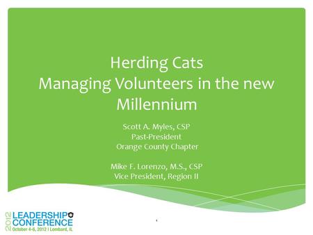 Herding Cats Managing Volunteers in the new Millennium Scott A. Myles, CSP Past-President Orange County Chapter Mike F. Lorenzo, M.S., CSP Vice President,