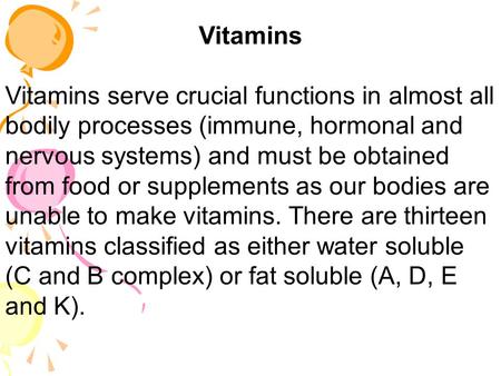 Vitamins Vitamins serve crucial functions in almost all bodily processes (immune, hormonal and nervous systems) and must be obtained from food or supplements.