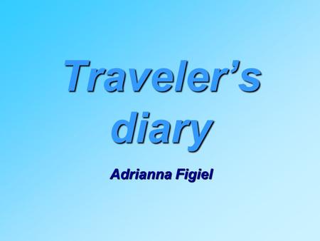 Traveler’s diary Adrianna Figiel. Friday, 13th May 2011 We arrived to England. My partner’s name is Harriet. She’s thirteen years old. She lives with.
