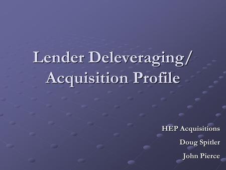 Lender Deleveraging/ Acquisition Profile HEP Acquisitions Doug Spitler John Pierce.