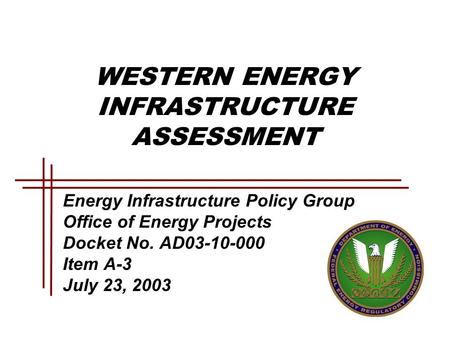 WESTERN ENERGY INFRASTRUCTURE ASSESSMENT Energy Infrastructure Policy Group Office of Energy Projects Docket No. AD03-10-000 Item A-3 July 23, 2003.