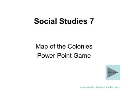 Social Studies 7 Map of the Colonies Power Point Game Created by Mrs. Bordas and Tim Norton Start Game.