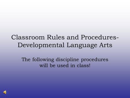 Classroom Rules and Procedures- Developmental Language Arts The following discipline procedures will be used in class!