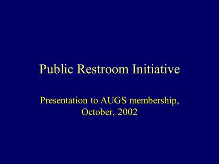 Public Restroom Initiative Presentation to AUGS membership, October, 2002.