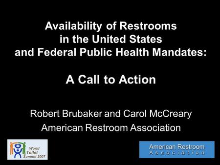 Availability of Restrooms in the United States and Federal Public Health Mandates: A Call to Action Robert Brubaker and Carol McCreary American Restroom.