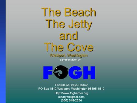 The Beach The Jetty and The Cove Westport, Washington Friends of Grays Harbor PO Box 1512 Westport, Washington 98595-1512
