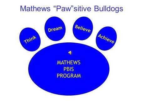 Mathews “Paw”sitive Bulldogs MATHEWS PBIS PROGRAM Think Dream Believe Achieve.