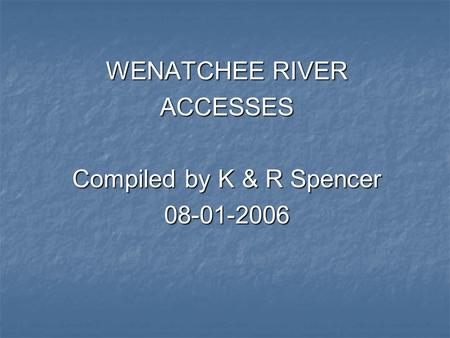 WENATCHEE RIVER ACCESSES Compiled by K & R Spencer 08-01-2006.