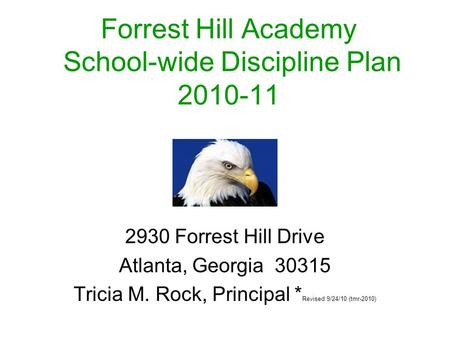 Forrest Hill Academy School-wide Discipline Plan 2010-11 2930 Forrest Hill Drive Atlanta, Georgia 30315 Tricia M. Rock, Principal * Revised 9/24/10 (tmr-2010)