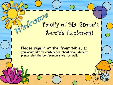 Family of Ms. Stone ’ s Seaside Explorers! Please sign in at the front table. If you would like to conference about your student, please sign the conference.