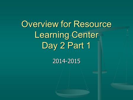 Overview for Resource Learning Center Day 2 Part 1 2014-2015.