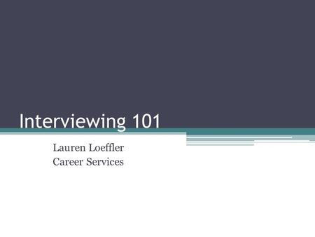 Interviewing 101 Lauren Loeffler Career Services.