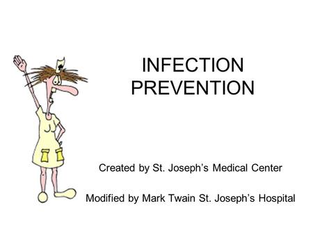 INFECTION PREVENTION Created by St. Joseph’s Medical Center Modified by Mark Twain St. Joseph’s Hospital.