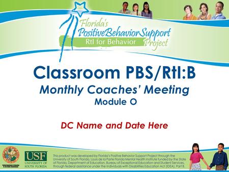 Classroom PBS/RtI:B Monthly Coaches’ Meeting Module O DC Name and Date Here.