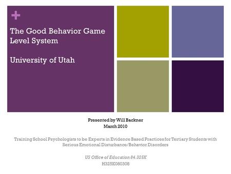 + The Good Behavior Game Level System University of Utah Presented by Will Backner March 2010 Training School Psychologists to be Experts in Evidence Based.