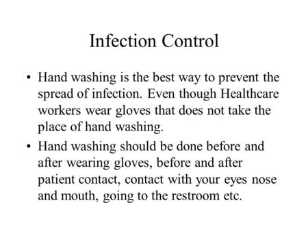 Infection Control Hand washing is the best way to prevent the spread of infection. Even though Healthcare workers wear gloves that does not take the place.