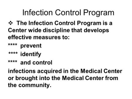Infection Control Program  The Infection Control Program is a Center wide discipline that develops effective measures to: **** prevent **** identify ****