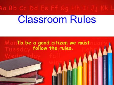 Classroom Rules To be a good citizen we must follow the rules.