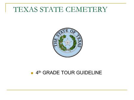 TEXAS STATE CEMETERY 4 th GRADE TOUR GUIDELINE. WELCOME The Texas State Cemetery’s goal is to educate children of all ages on the importance of preserving.